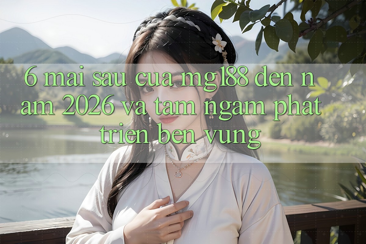 6. Mai sau Của mg188 Đến Năm 2026 Và Tầm Ngắm Phát Triển Bền Vững 6. Mai sau Của mg188 Đến Năm 2026 Và Tầm Ngắm Phát Triển Bền Vững