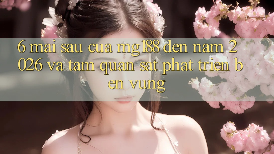 6. Mai sau Của mg188 Đến Năm 2026 Và Tầm Quan sát Phát Triển Bền Vững 6. Mai sau Của mg188 Đến Năm 2026 Và Tầm Quan sát Phát Triển Bền Vững