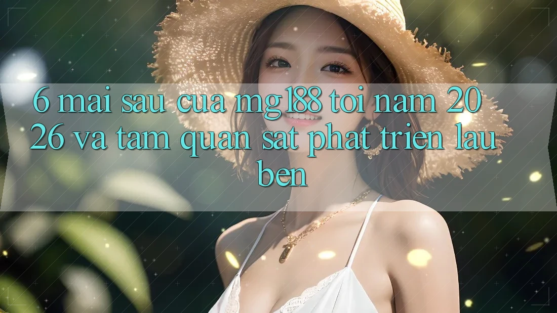 6. Mai sau Của mg188 Tới Năm 2026 Và Tầm Quan sát Phát Triển Lâu bền 6. Mai sau Của mg188 Tới Năm 2026 Và Tầm Quan sát Phát Triển Lâu bền