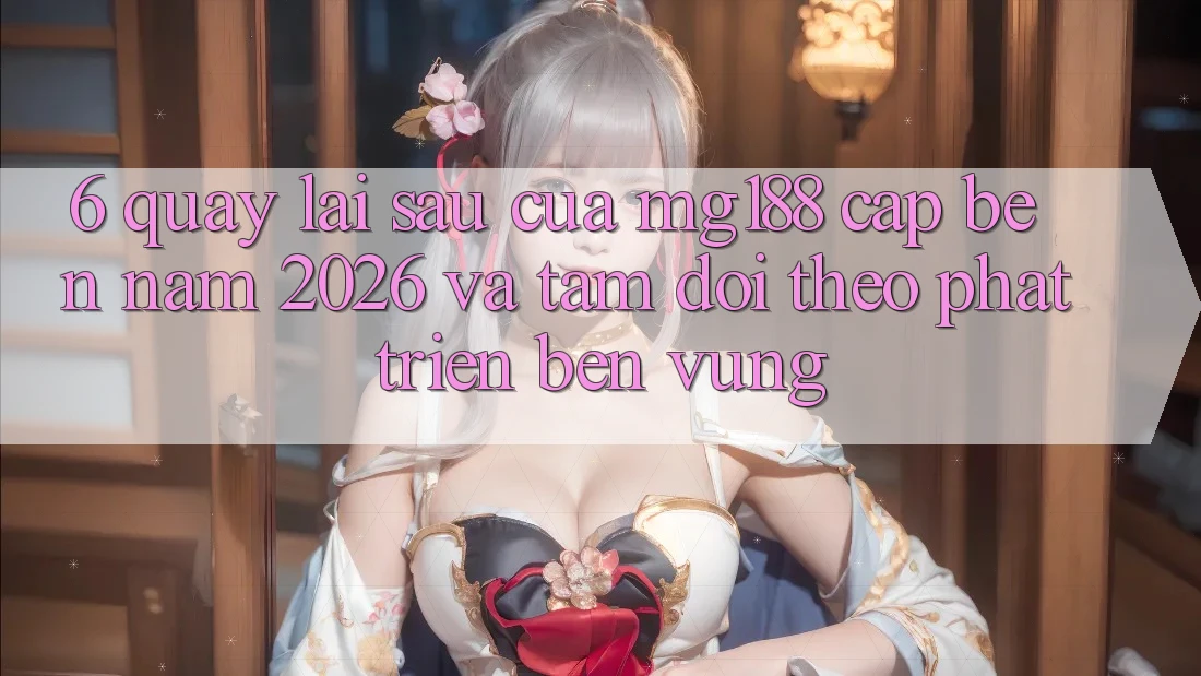 6. Quay lại sau Của mg188 Cập bến Năm 2026 Và Tầm Dõi theo Phát Triển Bền Vững 6. Quay lại sau Của mg188 Cập bến Năm 2026 Và Tầm Dõi theo Phát Triển Bền Vững
