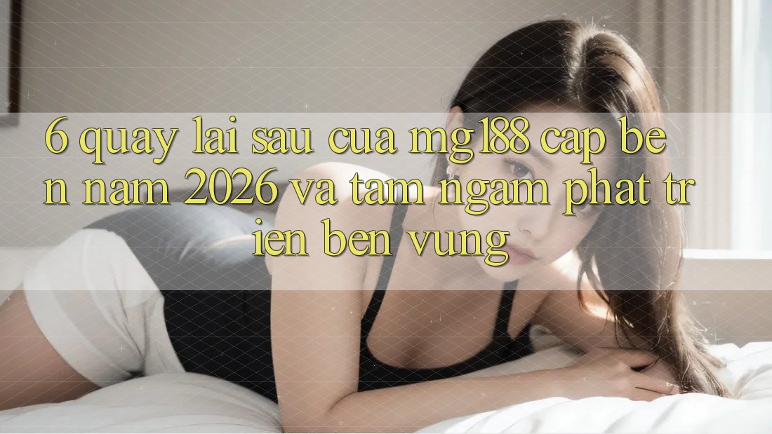 6. Quay lại sau Của mg188 Cập bến Năm 2026 Và Tầm Ngắm Phát Triển Bền Vững 6. Quay lại sau Của mg188 Cập bến Năm 2026 Và Tầm Ngắm Phát Triển Bền Vững