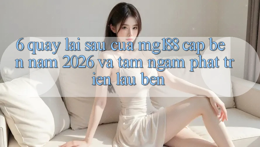 6. Quay lại sau Của mg188 Cập bến Năm 2026 Và Tầm Ngắm Phát Triển Lâu bền 6. Quay lại sau Của mg188 Cập bến Năm 2026 Và Tầm Ngắm Phát Triển Lâu bền
