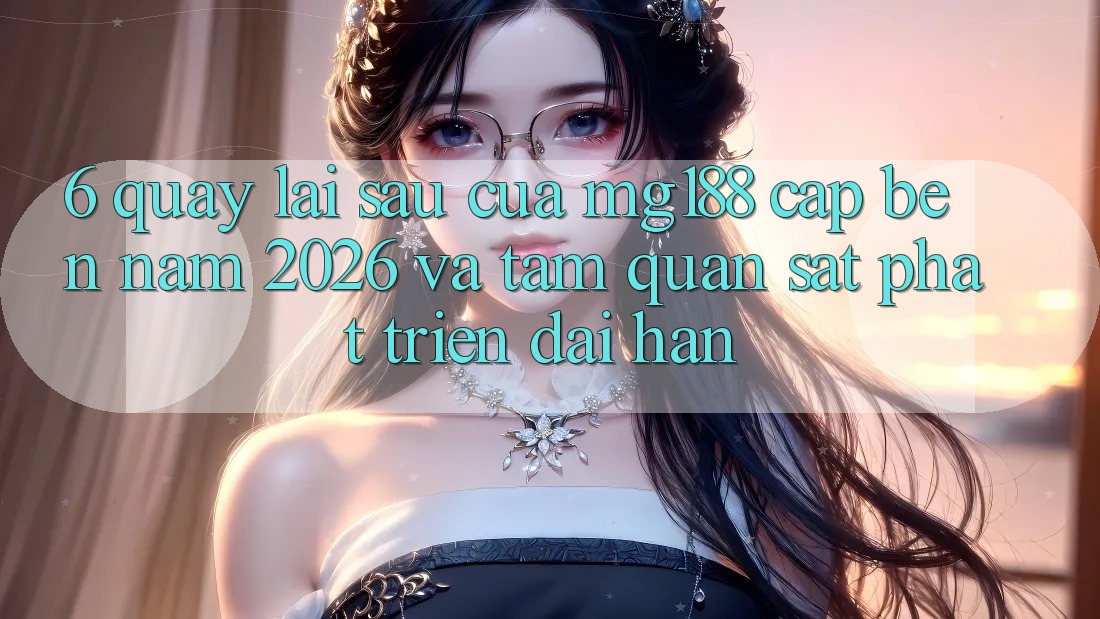 6. Quay lại sau Của mg188 Cập bến Năm 2026 Và Tầm Quan sát Phát Triển Dài hạn 6. Quay lại sau Của mg188 Cập bến Năm 2026 Và Tầm Quan sát Phát Triển Dài hạn
