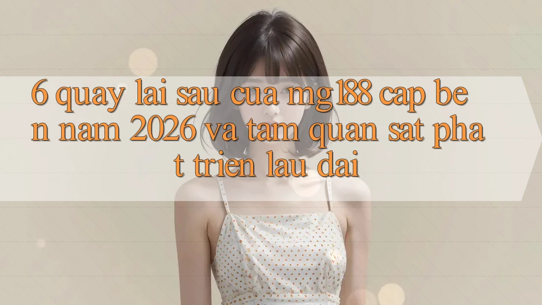 6. Quay lại sau Của mg188 Cập bến Năm 2026 Và Tầm Quan sát Phát Triển Lâu dài 6. Quay lại sau Của mg188 Cập bến Năm 2026 Và Tầm Quan sát Phát Triển Lâu dài