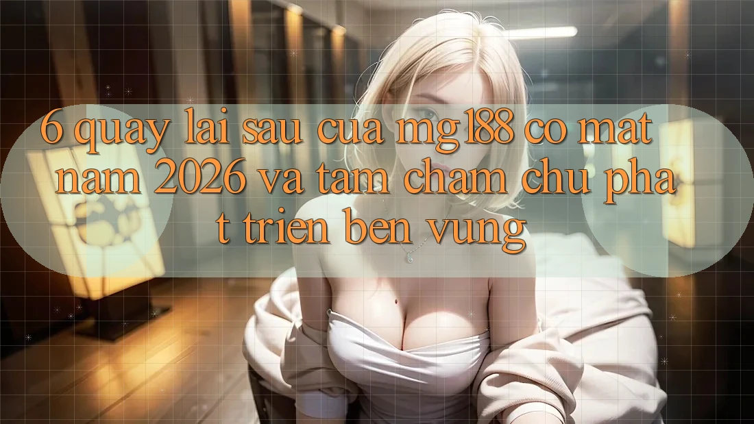 6. Quay lại sau Của mg188 Có mặt Năm 2026 Và Tầm Chăm chú Phát Triển Bền Vững 6. Quay lại sau Của mg188 Có mặt Năm 2026 Và Tầm Chăm chú Phát Triển Bền Vững