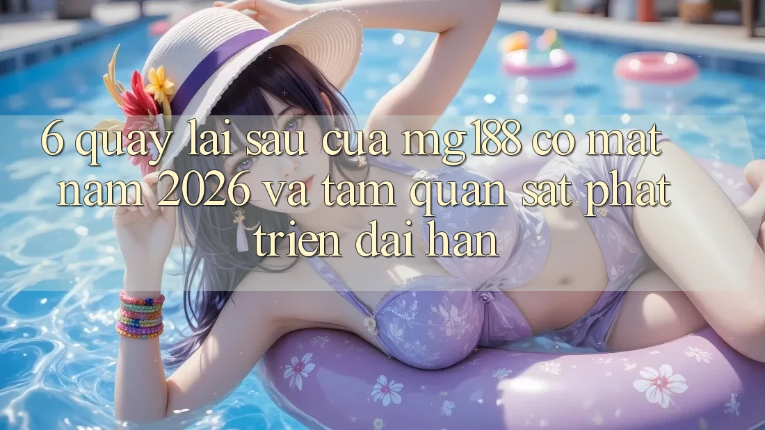 6. Quay lại sau Của mg188 Có mặt Năm 2026 Và Tầm Quan sát Phát Triển Dài hạn