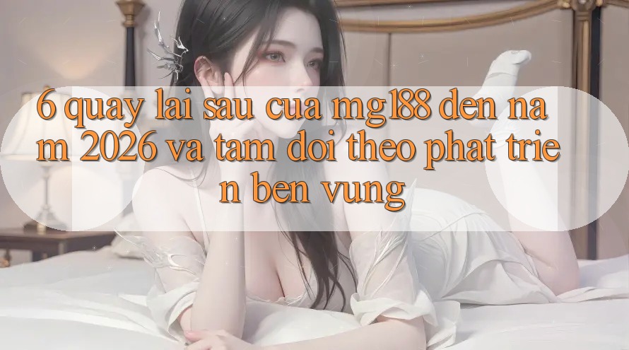 6. Quay lại sau Của mg188 Đến Năm 2026 Và Tầm Dõi theo Phát Triển Bền Vững 6. Quay lại sau Của mg188 Đến Năm 2026 Và Tầm Dõi theo Phát Triển Bền Vững