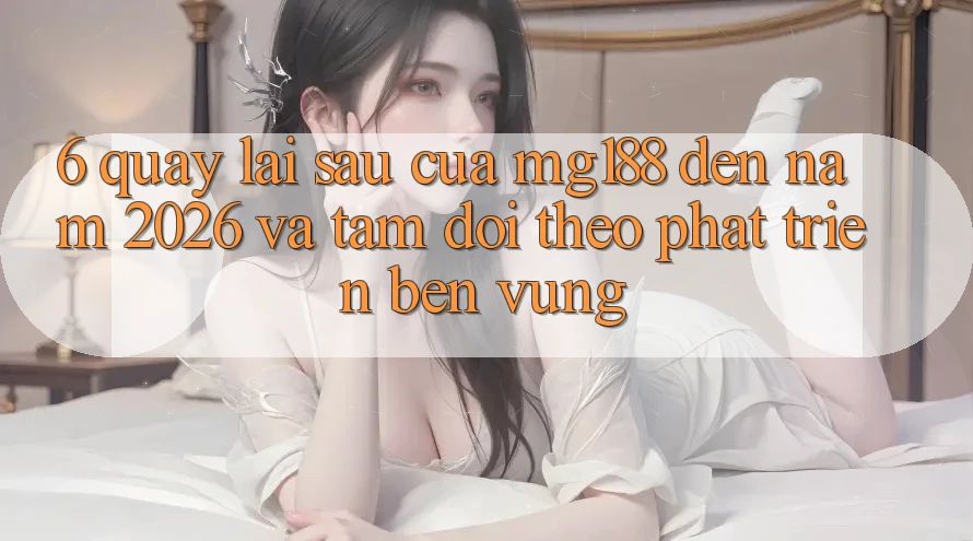 6. Quay lại sau Của mg188 Đến Năm 2026 Và Tầm Dõi theo Phát Triển Bền Vững 6. Quay lại sau Của mg188 Đến Năm 2026 Và Tầm Dõi theo Phát Triển Bền Vững