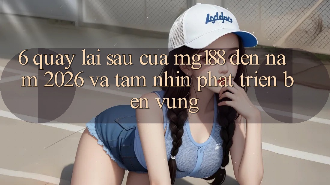 6. Quay lại sau Của mg188 Đến Năm 2026 Và Tầm Nhìn Phát Triển Bền Vững 6. Quay lại sau Của mg188 Đến Năm 2026 Và Tầm Nhìn Phát Triển Bền Vững
