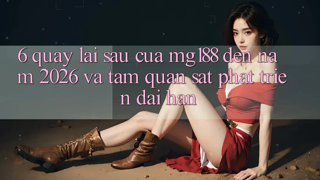 6. Quay lại sau Của mg188 Đến Năm 2026 Và Tầm Quan sát Phát Triển Dài hạn 6. Quay lại sau Của mg188 Đến Năm 2026 Và Tầm Quan sát Phát Triển Dài hạn