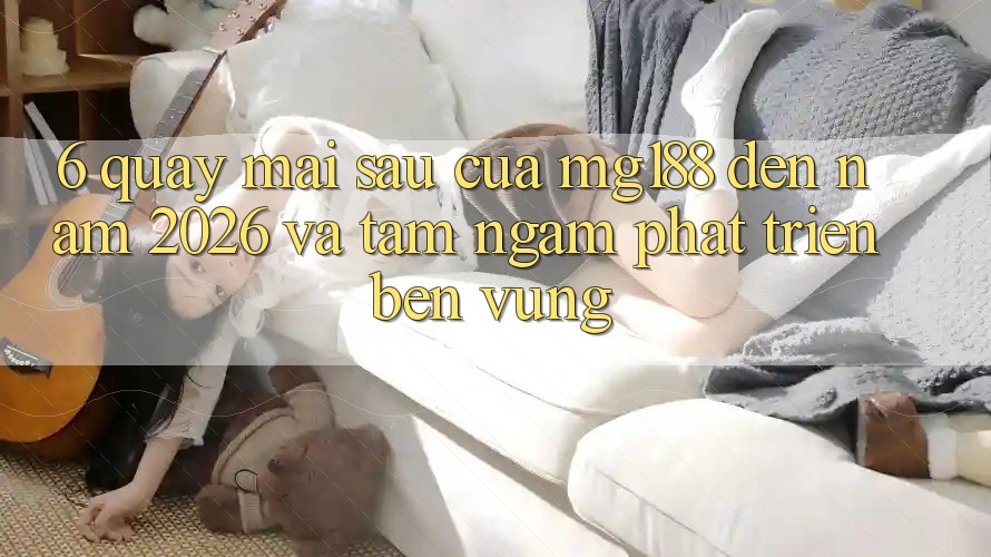 6. Quay mai sau Của mg188 Đến Năm 2026 Và Tầm Ngắm Phát Triển Bền vững 6. Quay mai sau Của mg188 Đến Năm 2026 Và Tầm Ngắm Phát Triển Bền vững