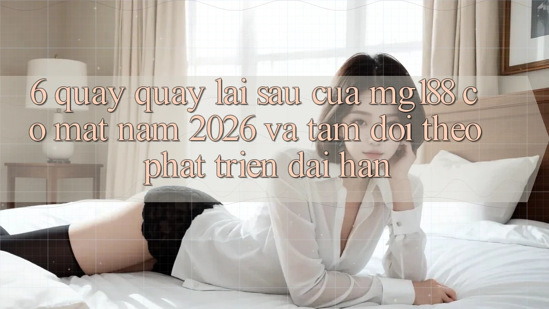 6. Quay quay lại sau Của mg188 Có mặt Năm 2026 Và Tầm Dõi theo Phát Triển Dài hạn 6. Quay quay lại sau Của mg188 Có mặt Năm 2026 Và Tầm Dõi theo Phát Triển Dài hạn