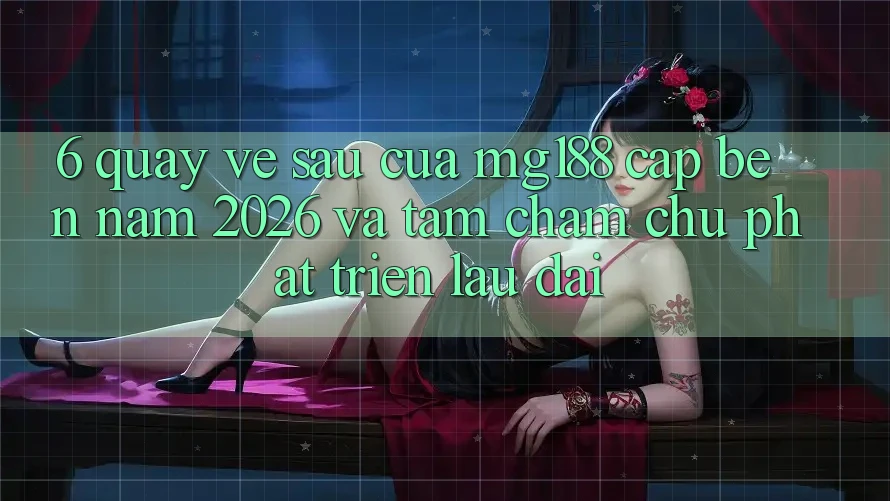 6. Quay về sau Của mg188 Cập bến Năm 2026 Và Tầm Chăm chú Phát Triển Lâu dài