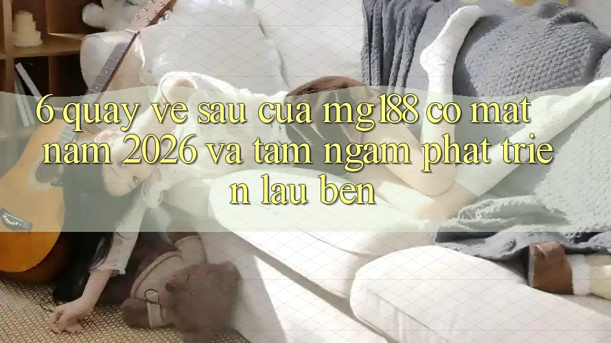 6. Quay về sau Của mg188 Có mặt Năm 2026 Và Tầm Ngắm Phát Triển Lâu bền 6. Quay về sau Của mg188 Có mặt Năm 2026 Và Tầm Ngắm Phát Triển Lâu bền