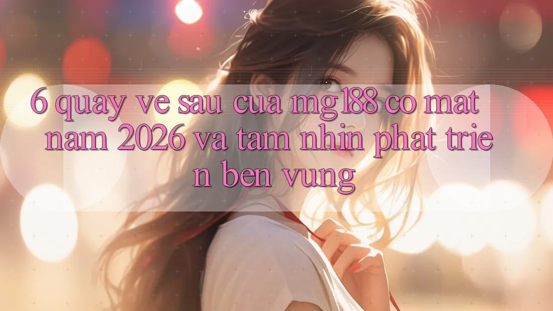 6. Quay về sau Của mg188 Có mặt Năm 2026 Và Tầm Nhìn Phát Triển Bền Vững 6. Quay về sau Của mg188 Có mặt Năm 2026 Và Tầm Nhìn Phát Triển Bền Vững