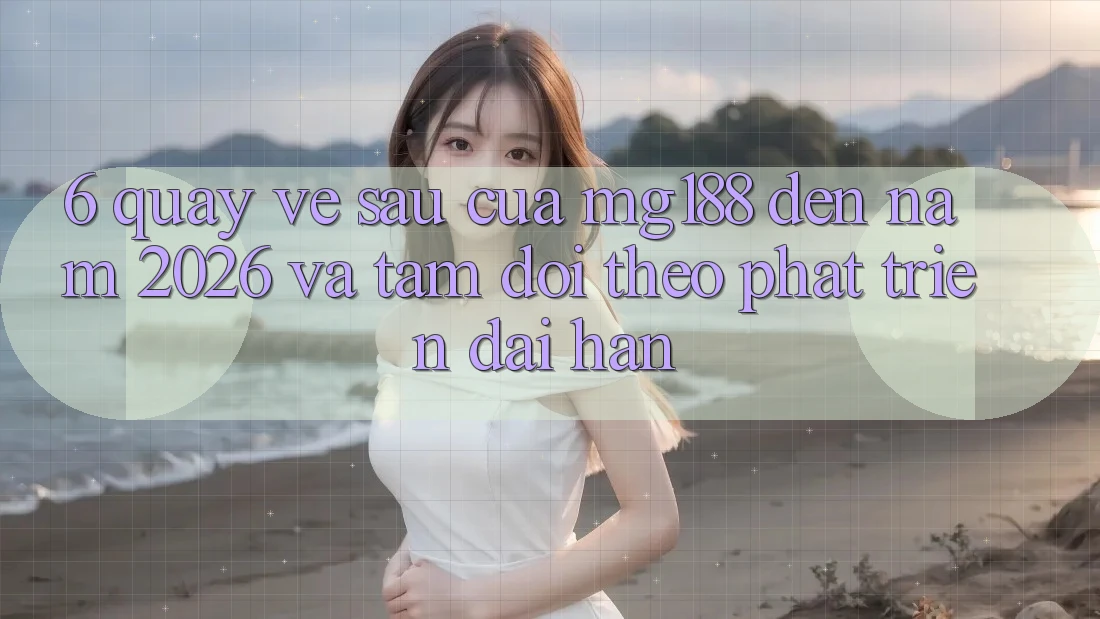 6. Quay về sau Của mg188 Đến Năm 2026 Và Tầm Dõi theo Phát Triển Dài hạn 6. Quay về sau Của mg188 Đến Năm 2026 Và Tầm Dõi theo Phát Triển Dài hạn