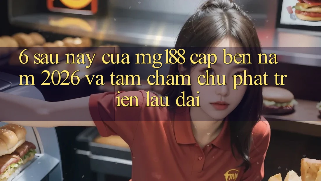 6. Sau này Của mg188 Cập bến Năm 2026 Và Tầm Chăm chú Phát Triển Lâu dài 6. Sau này Của mg188 Cập bến Năm 2026 Và Tầm Chăm chú Phát Triển Lâu dài