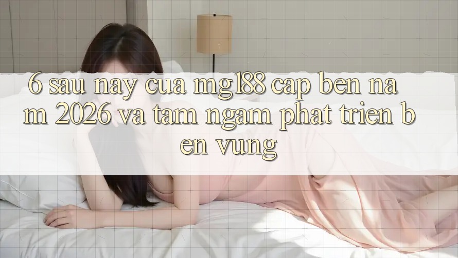 6. Sau này Của mg188 Cập bến Năm 2026 Và Tầm Ngắm Phát Triển Bền Vững 6. Sau này Của mg188 Cập bến Năm 2026 Và Tầm Ngắm Phát Triển Bền Vững