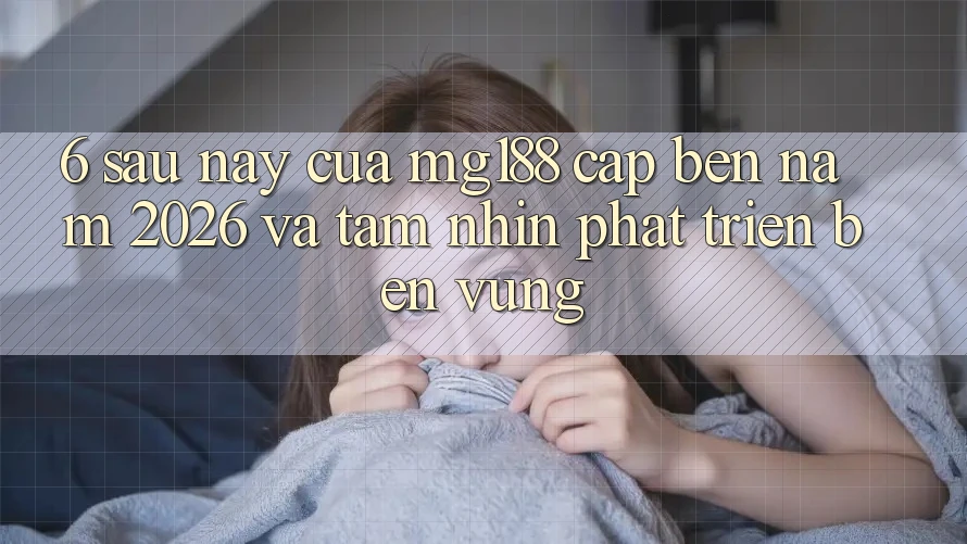 6. Sau này Của mg188 Cập bến Năm 2026 Và Tầm Nhìn Phát Triển Bền Vững 6. Sau này Của mg188 Cập bến Năm 2026 Và Tầm Nhìn Phát Triển Bền Vững