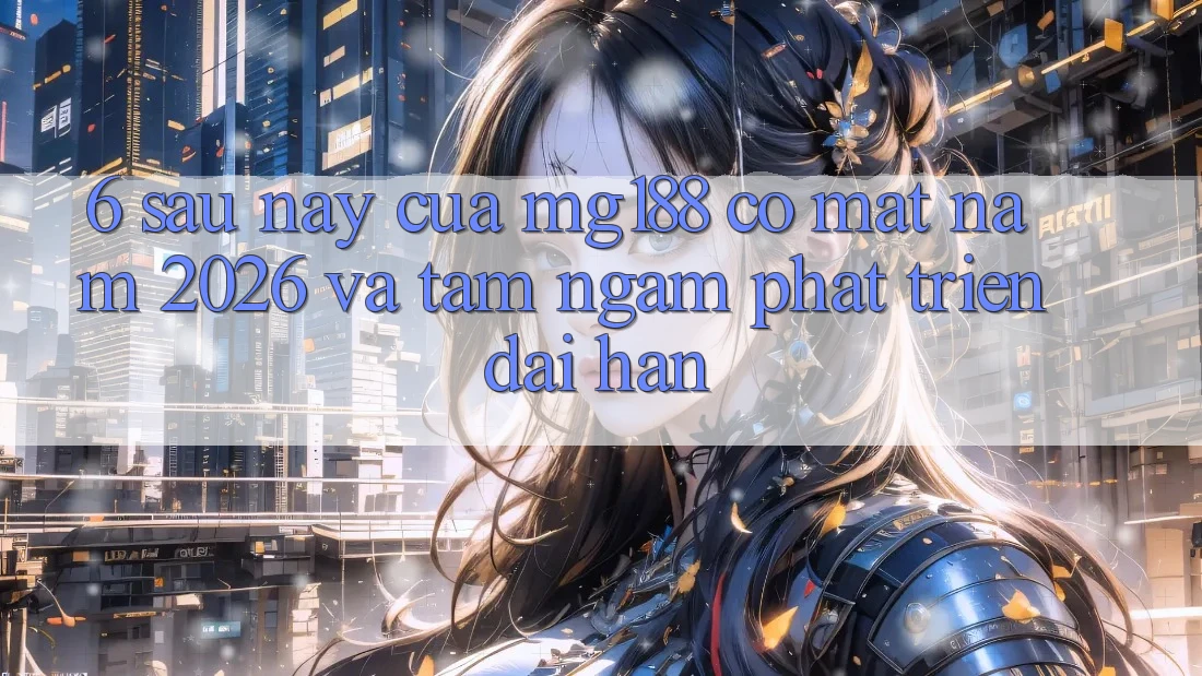6. Sau này Của mg188 Có mặt Năm 2026 Và Tầm Ngắm Phát Triển Dài hạn 6. Sau này Của mg188 Có mặt Năm 2026 Và Tầm Ngắm Phát Triển Dài hạn