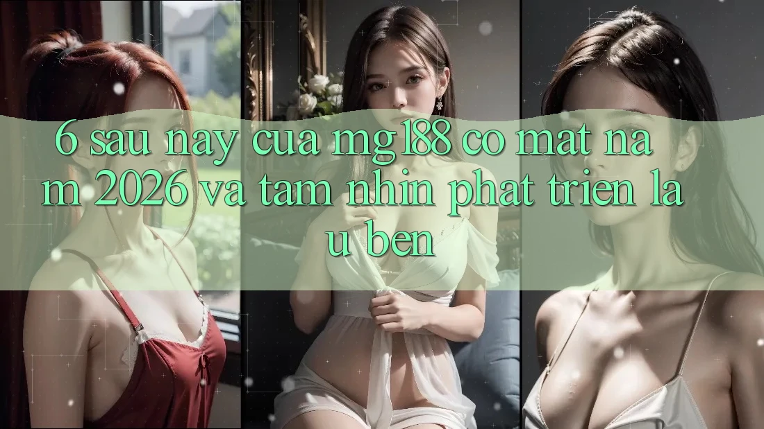 6. Sau này Của mg188 Có mặt Năm 2026 Và Tầm Nhìn Phát Triển Lâu bền 6. Sau này Của mg188 Có mặt Năm 2026 Và Tầm Nhìn Phát Triển Lâu bền
