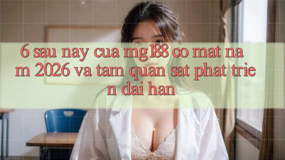 6. Sau này Của mg188 Có mặt Năm 2026 Và Tầm Quan sát Phát Triển Dài hạn 6. Sau này Của mg188 Có mặt Năm 2026 Và Tầm Quan sát Phát Triển Dài hạn