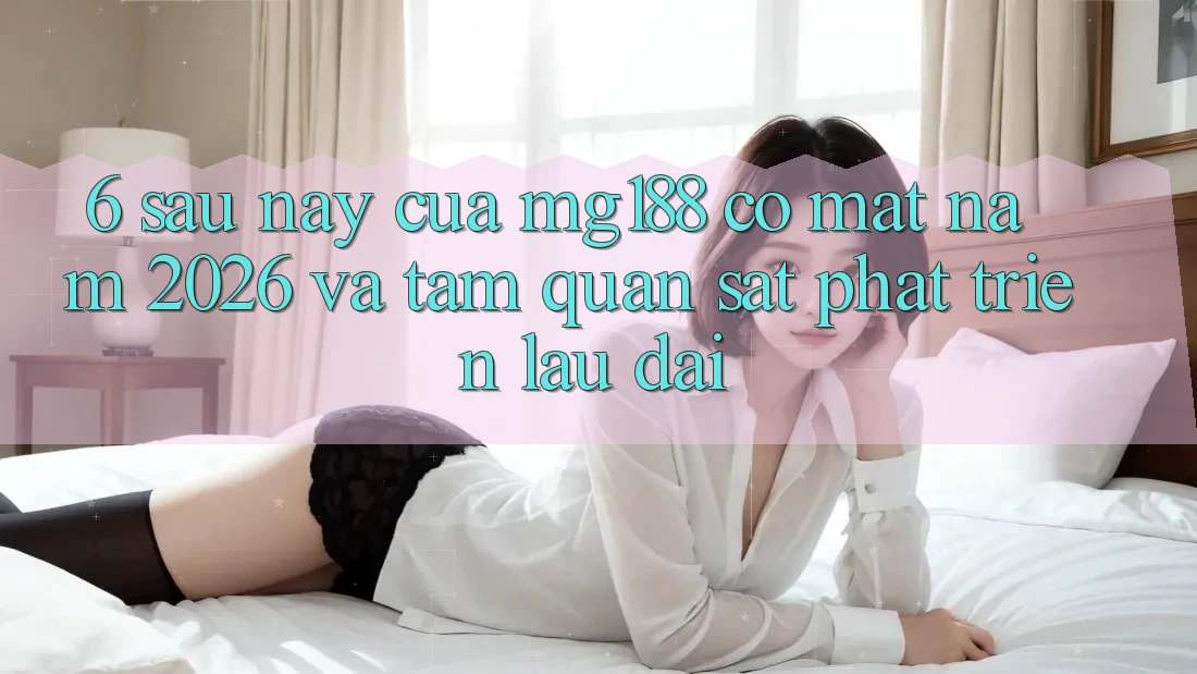 6. Sau này Của mg188 Có mặt Năm 2026 Và Tầm Quan sát Phát Triển Lâu dài 6. Sau này Của mg188 Có mặt Năm 2026 Và Tầm Quan sát Phát Triển Lâu dài