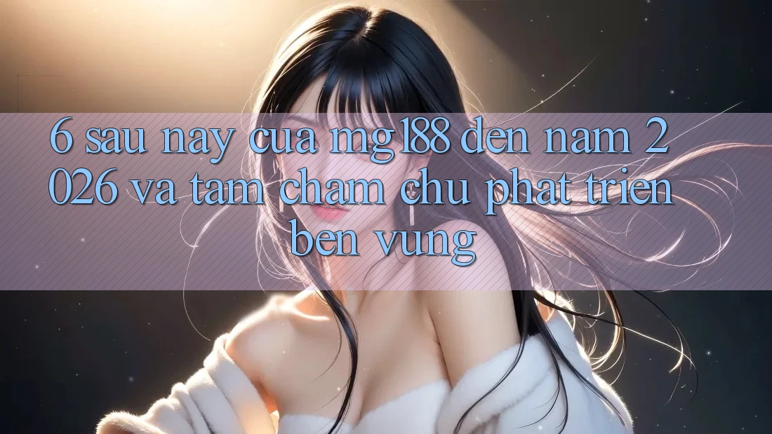 6. Sau này Của mg188 Đến Năm 2026 Và Tầm Chăm chú Phát Triển Bền Vững 6. Sau này Của mg188 Đến Năm 2026 Và Tầm Chăm chú Phát Triển Bền Vững
