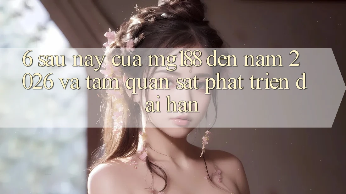 6. Sau này Của mg188 Đến Năm 2026 Và Tầm Quan sát Phát Triển Dài hạn 6. Sau này Của mg188 Đến Năm 2026 Và Tầm Quan sát Phát Triển Dài hạn