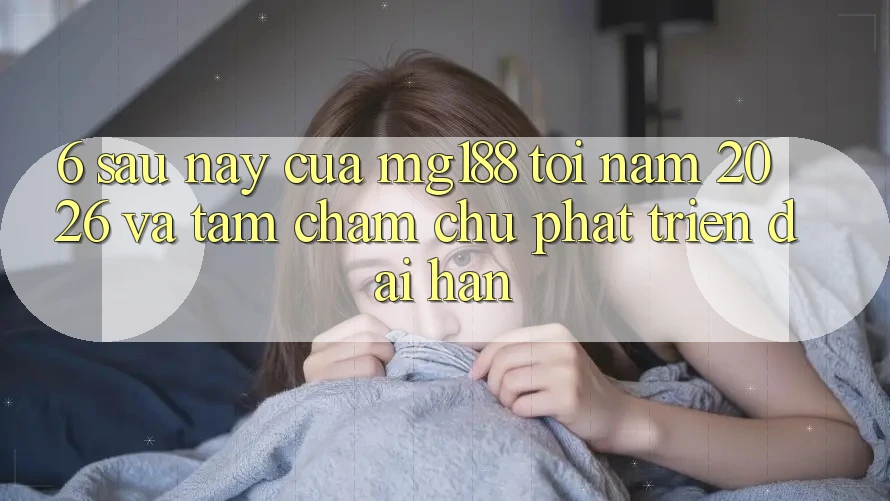 6. Sau này Của mg188 Tới Năm 2026 Và Tầm Chăm chú Phát Triển Dài hạn 6. Sau này Của mg188 Tới Năm 2026 Và Tầm Chăm chú Phát Triển Dài hạn