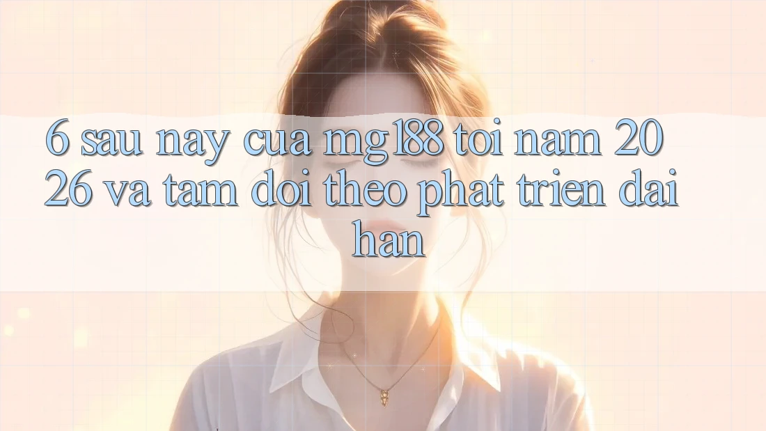 6. Sau này Của mg188 Tới Năm 2026 Và Tầm Dõi theo Phát Triển Dài hạn 6. Sau này Của mg188 Tới Năm 2026 Và Tầm Dõi theo Phát Triển Dài hạn