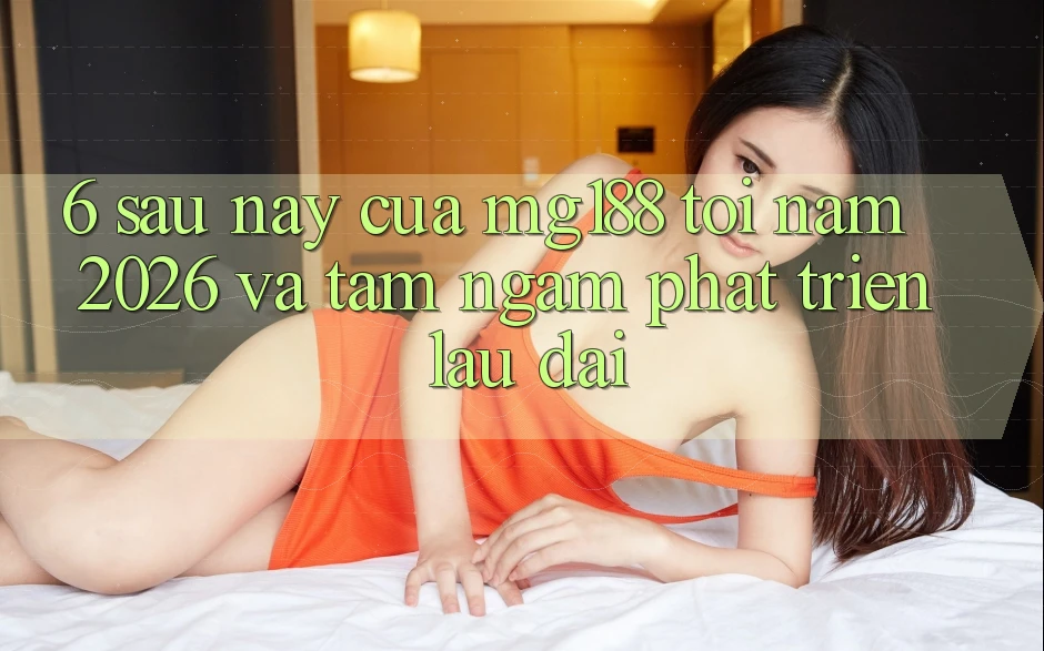 6. Sau này Của mg188 Tới Năm 2026 Và Tầm Ngắm Phát Triển Lâu dài 6. Sau này Của mg188 Tới Năm 2026 Và Tầm Ngắm Phát Triển Lâu dài