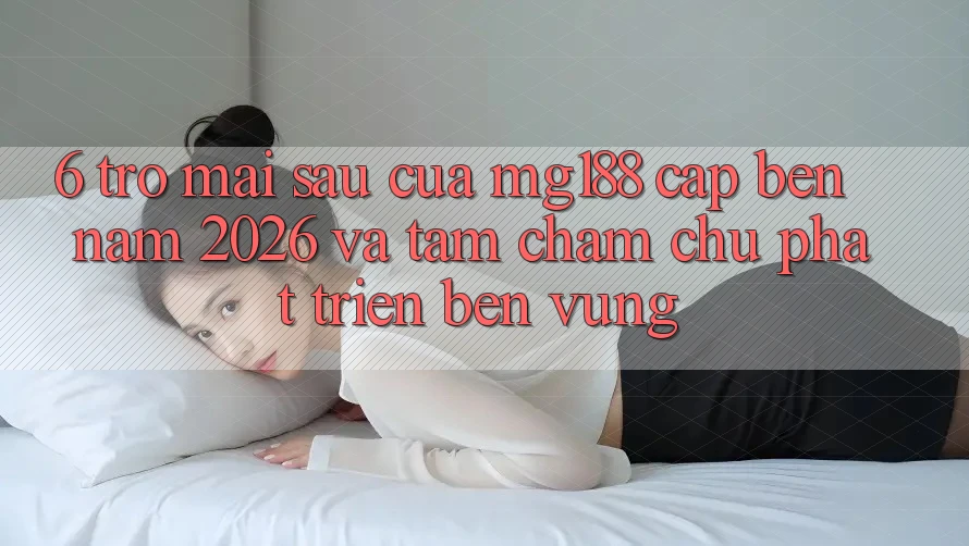 6. Trở mai sau Của mg188 Cập bến Năm 2026 Và Tầm Chăm chú Phát Triển Bền vững 6. Trở mai sau Của mg188 Cập bến Năm 2026 Và Tầm Chăm chú Phát Triển Bền vững