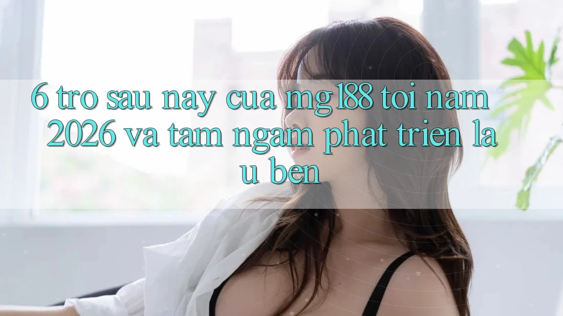 6. Trở sau này Của mg188 Tới Năm 2026 Và Tầm Ngắm Phát Triển Lâu bền 6. Trở sau này Của mg188 Tới Năm 2026 Và Tầm Ngắm Phát Triển Lâu bền