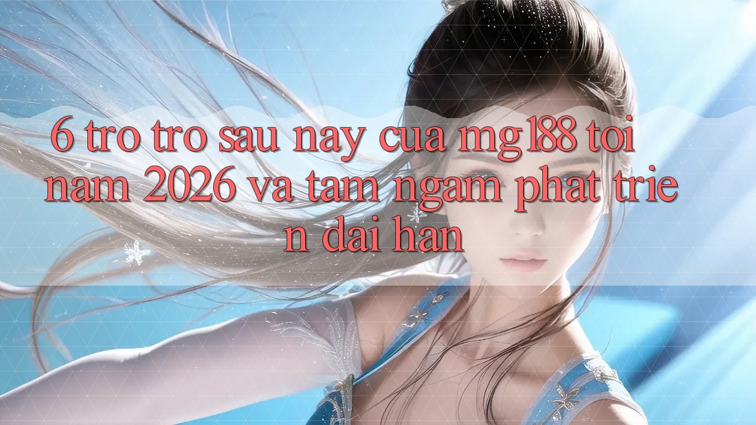 6. Trở trở sau này Của mg188 Tới Năm 2026 Và Tầm Ngắm Phát Triển Dài hạn 6. Trở trở sau này Của mg188 Tới Năm 2026 Và Tầm Ngắm Phát Triển Dài hạn