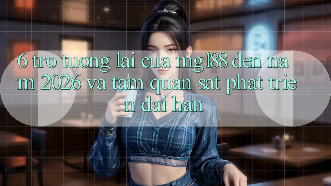 6. Trở tương lai Của mg188 Đến Năm 2026 Và Tầm Quan sát Phát Triển Dài hạn 6. Trở tương lai Của mg188 Đến Năm 2026 Và Tầm Quan sát Phát Triển Dài hạn