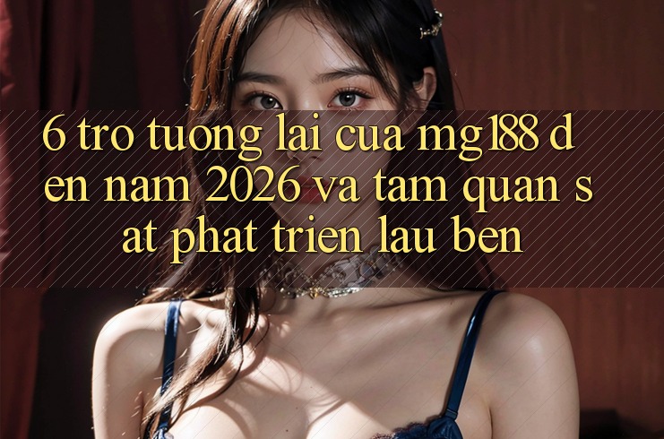 6. Trở tương lai Của mg188 Đến Năm 2026 Và Tầm Quan sát Phát Triển Lâu bền 6. Trở tương lai Của mg188 Đến Năm 2026 Và Tầm Quan sát Phát Triển Lâu bền