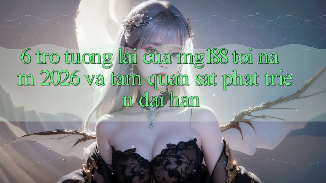 6. Trở tương lai Của mg188 Tới Năm 2026 Và Tầm Quan sát Phát Triển Dài hạn 6. Trở tương lai Của mg188 Tới Năm 2026 Và Tầm Quan sát Phát Triển Dài hạn
