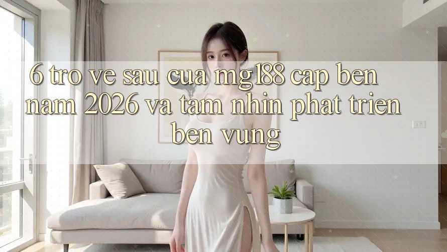 6. Trở về sau Của mg188 Cập bến Năm 2026 Và Tầm Nhìn Phát Triển Bền Vững 6. Trở về sau Của mg188 Cập bến Năm 2026 Và Tầm Nhìn Phát Triển Bền Vững