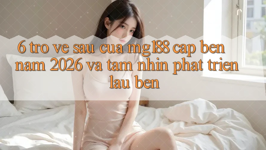 6. Trở về sau Của mg188 Cập bến Năm 2026 Và Tầm Nhìn Phát Triển Lâu bền