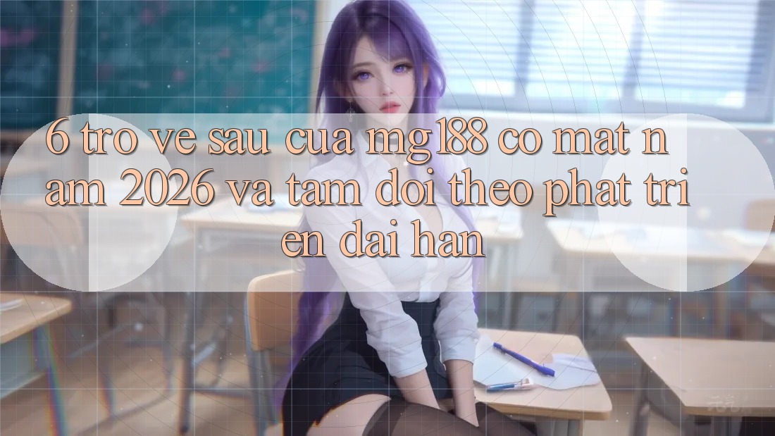 6. Trở về sau Của mg188 Có mặt Năm 2026 Và Tầm Dõi theo Phát Triển Dài hạn 6. Trở về sau Của mg188 Có mặt Năm 2026 Và Tầm Dõi theo Phát Triển Dài hạn