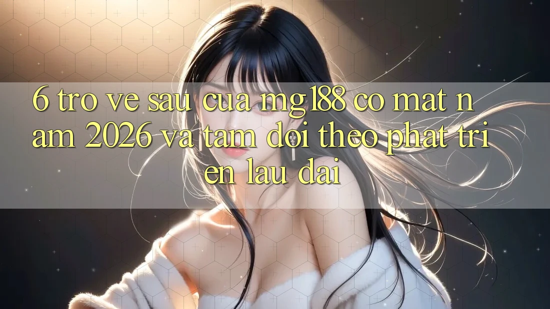6. Trở về sau Của mg188 Có mặt Năm 2026 Và Tầm Dõi theo Phát Triển Lâu dài 6. Trở về sau Của mg188 Có mặt Năm 2026 Và Tầm Dõi theo Phát Triển Lâu dài