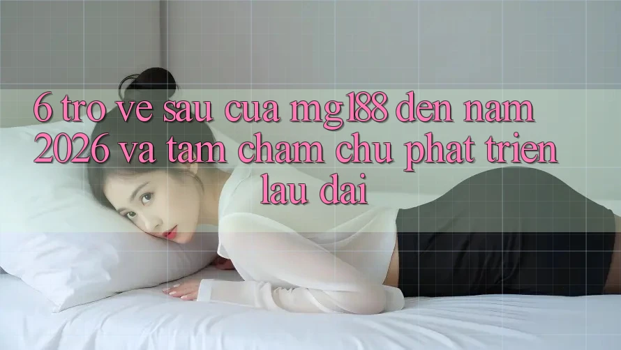 6. Trở về sau Của mg188 Đến Năm 2026 Và Tầm Chăm chú Phát Triển Lâu dài 6. Trở về sau Của mg188 Đến Năm 2026 Và Tầm Chăm chú Phát Triển Lâu dài