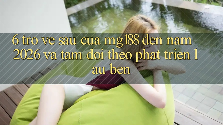 6. Trở về sau Của mg188 Đến Năm 2026 Và Tầm Dõi theo Phát Triển Lâu bền