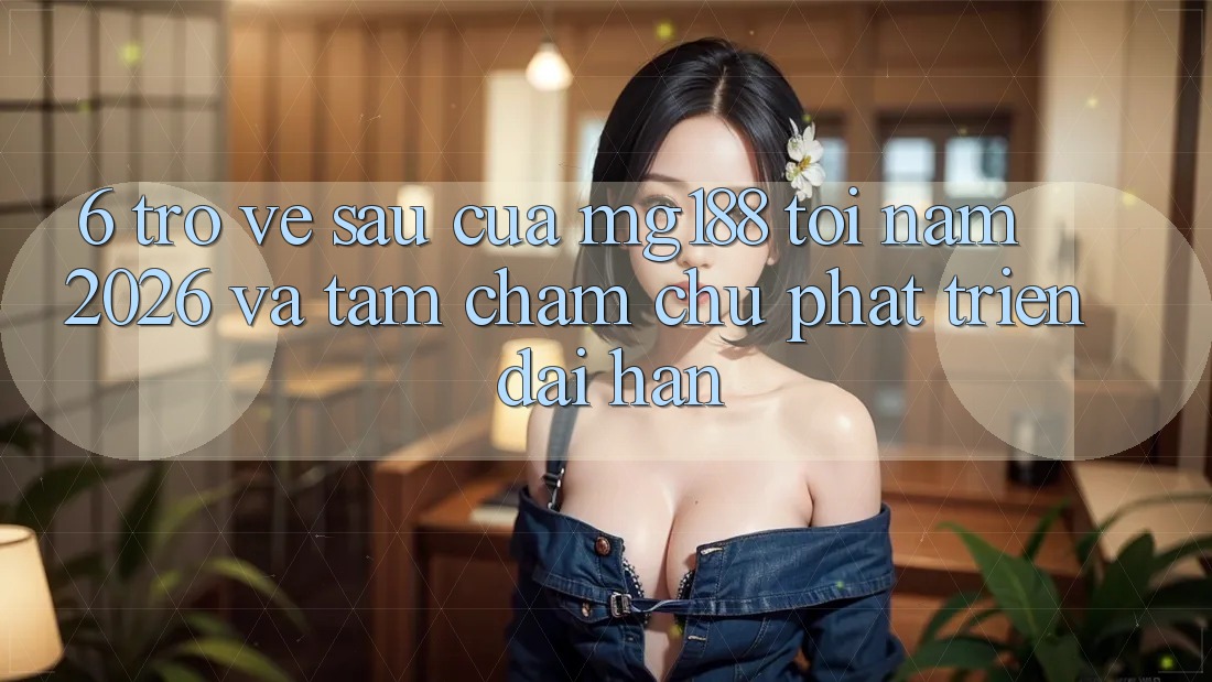 6. Trở về sau Của mg188 Tới Năm 2026 Và Tầm Chăm chú Phát Triển Dài hạn