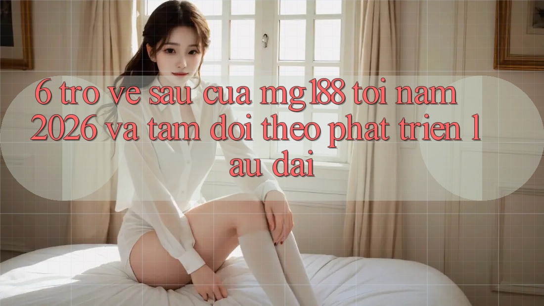 6. Trở về sau Của mg188 Tới Năm 2026 Và Tầm Dõi theo Phát Triển Lâu dài 6. Trở về sau Của mg188 Tới Năm 2026 Và Tầm Dõi theo Phát Triển Lâu dài