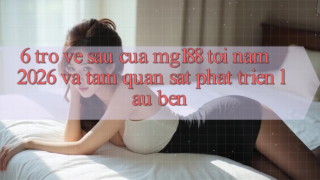 6. Trở về sau Của mg188 Tới Năm 2026 Và Tầm Quan sát Phát Triển Lâu bền 6. Trở về sau Của mg188 Tới Năm 2026 Và Tầm Quan sát Phát Triển Lâu bền