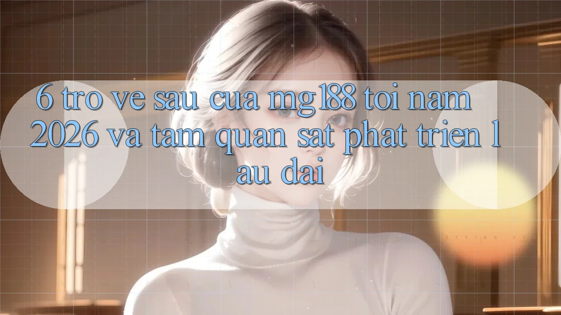 6. Trở về sau Của mg188 Tới Năm 2026 Và Tầm Quan sát Phát Triển Lâu dài 6. Trở về sau Của mg188 Tới Năm 2026 Và Tầm Quan sát Phát Triển Lâu dài
