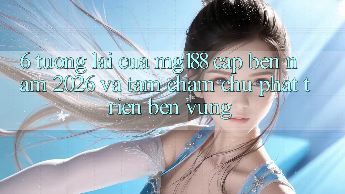 6. Tương Lai Của mg188 Cập bến Năm 2026 Và Tầm Chăm chú Phát Triển Bền vững 6. Tương Lai Của mg188 Cập bến Năm 2026 Và Tầm Chăm chú Phát Triển Bền vững