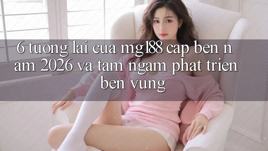 6. Tương Lai Của mg188 Cập bến Năm 2026 Và Tầm Ngắm Phát Triển Bền Vững 6. Tương Lai Của mg188 Cập bến Năm 2026 Và Tầm Ngắm Phát Triển Bền Vững